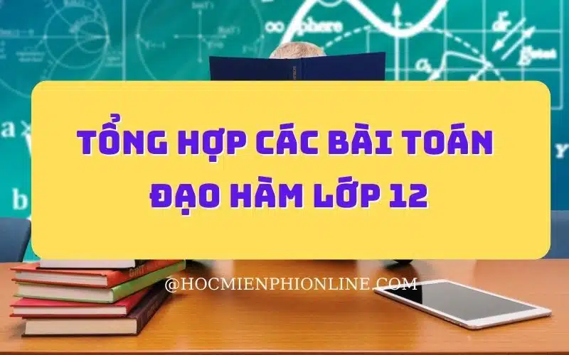 Tổng hợp các bài toán đạo hàm lớp 12