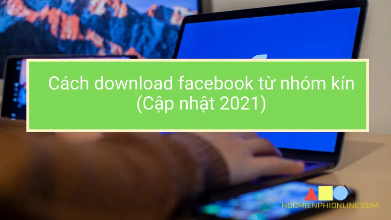 Cách download facebook từ nhóm kín