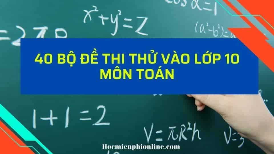 40 bộ đề thi thử vào lớp 10 môn Toán