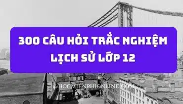 300 câu hỏi trắc nghiệm Lịch sử lớp 12 4