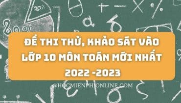 Đề thi thử, khảo sát vào lớp 10 môn Toán mới nhất 2022 -2023